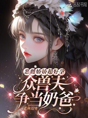 恶雌娇娇超好孕,众兽夫争当奶爸