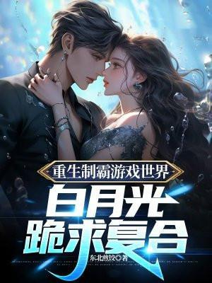 重生制霸游戏世界,白月光跪求复合