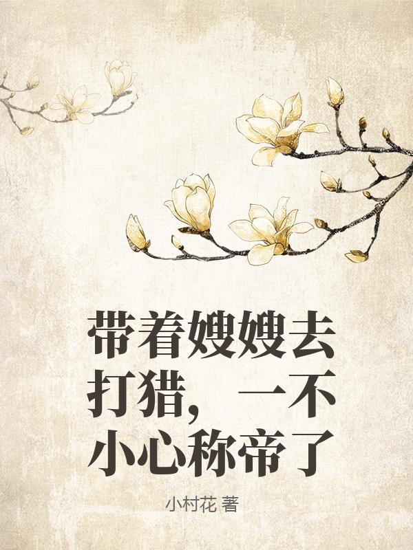 带着嫂嫂去打猎,一不小心称帝了