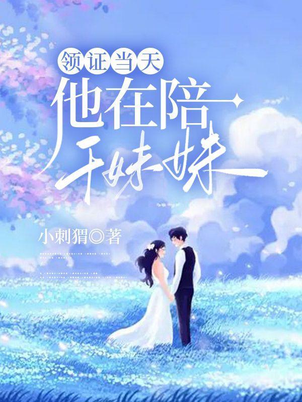 领证当天,他在陪干妹妹