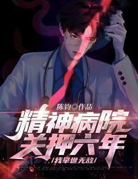 精神病院关押六年,我举世无敌