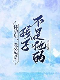 怀孕后,老公怒吼孩子不是他的