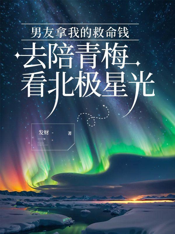 男友拿我的救命钱,去陪青梅看北极星光