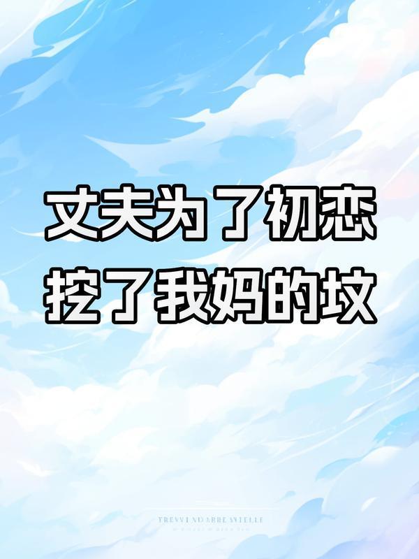 丈夫为了初恋,挖了我妈的坟