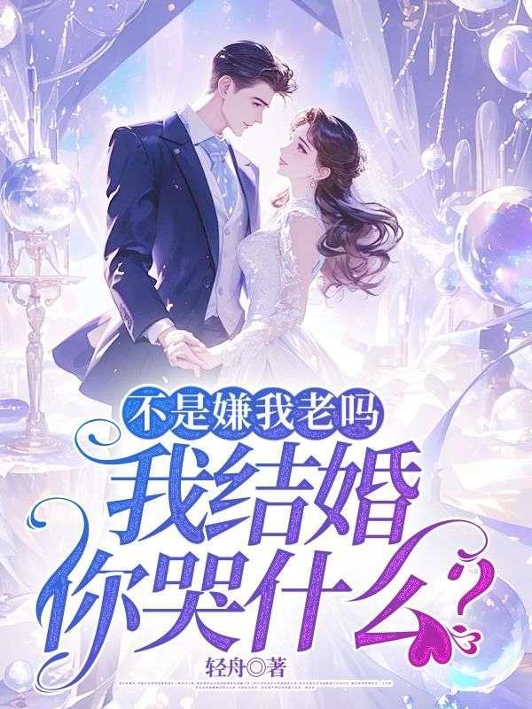 不是嫌我老吗,我结婚你哭什么?