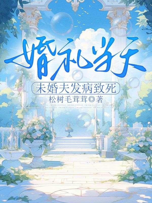 婚礼当天,未婚夫发病致死