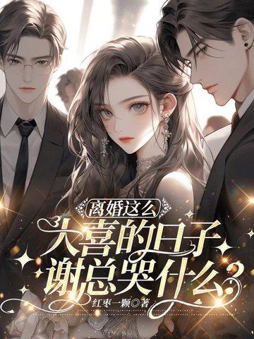 离婚这么大喜的日子,谢总哭什么?