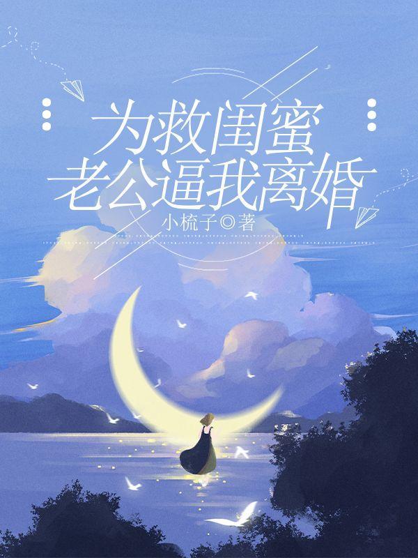 为救闺蜜,老公逼我离婚