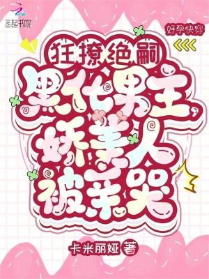 狂撩绝嗣黑化男主,娇美人被亲哭