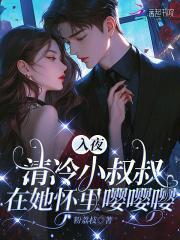 入夜,清冷小叔叔在她怀里嘤嘤嘤