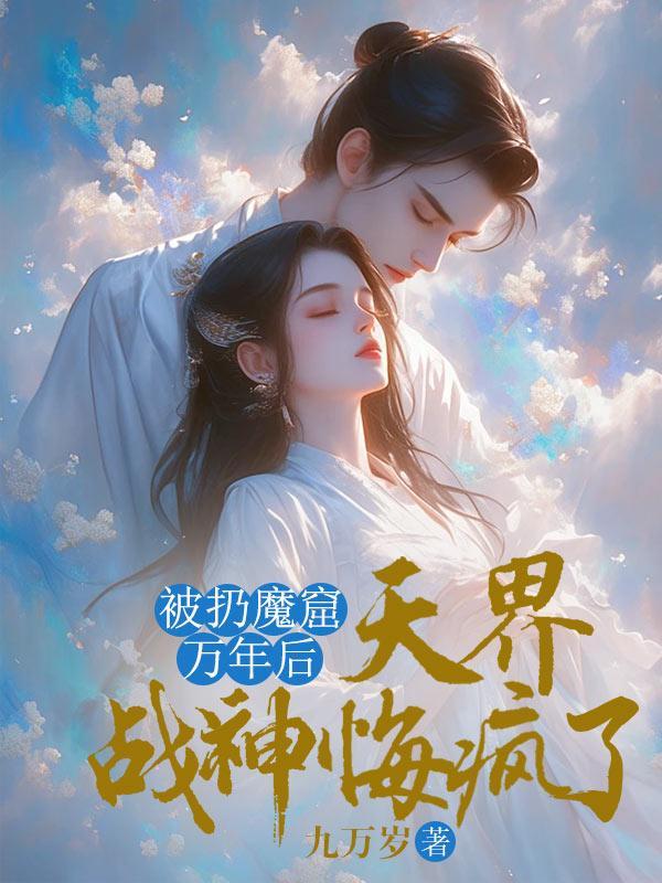 被扔魔窟万年后,天界战神悔疯了