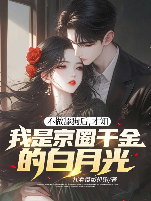 不做舔狗后,才知我是京圈千金的白月光