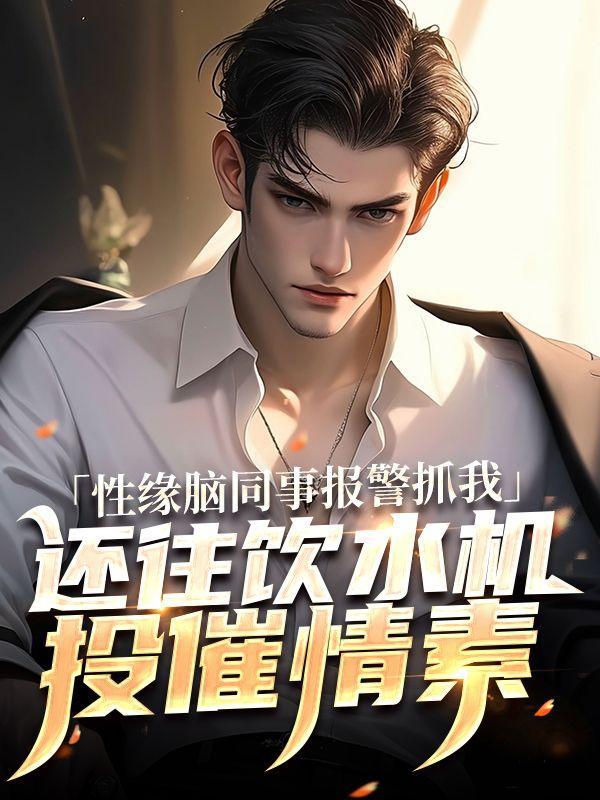 性缘脑同事报警抓我,还往饮水机投催情素