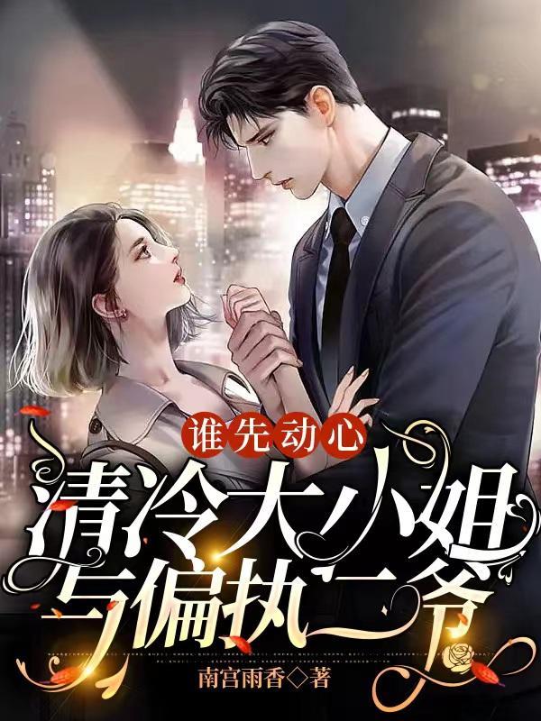 谁先动心,清冷大小姐与偏执二爷