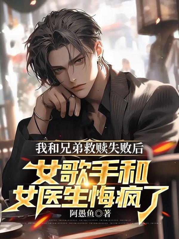 我和兄弟救赎失败后,女歌手和女医生悔疯了