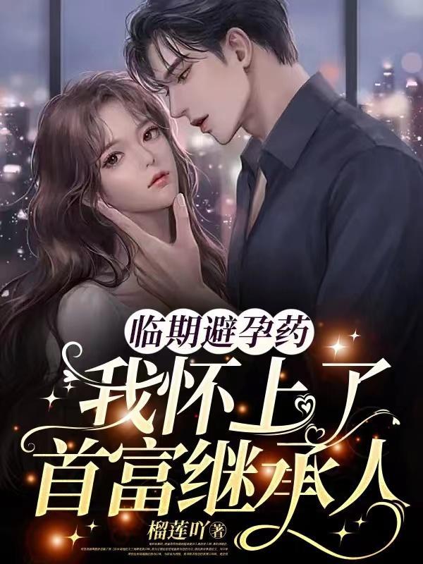 临期避孕药,我怀上了首富继承人