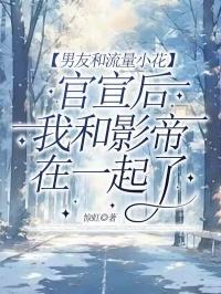 男友和流量小花官宣后,我和影帝在一起了