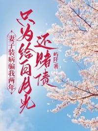 妻子装病骗我两年,只为给白月光还赌债