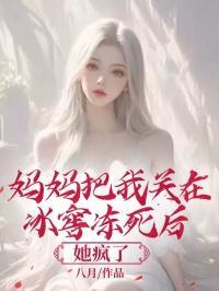 妈妈把我关在冰窖冻死后,她疯了