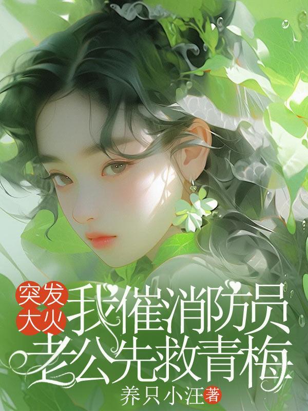 突发大火,我催消防员老公先救青梅