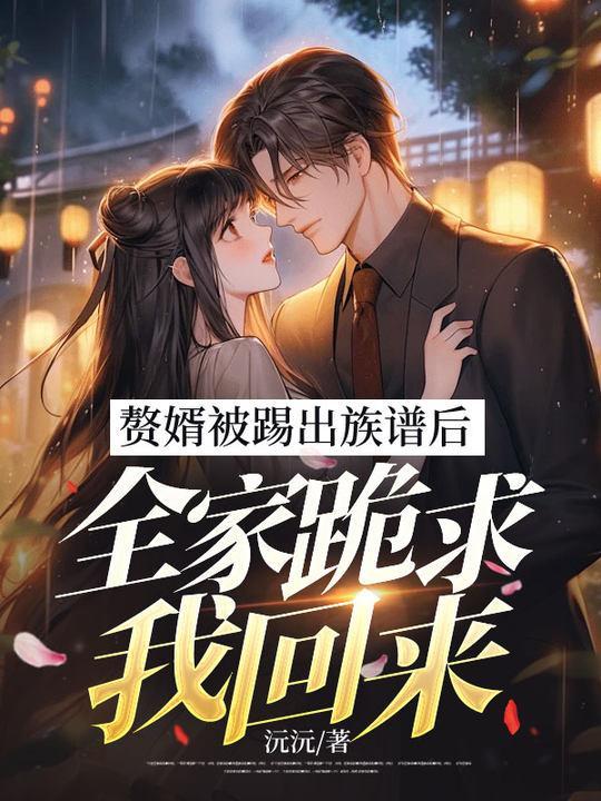 赘婿被踢出族谱后,全家跪求我回来