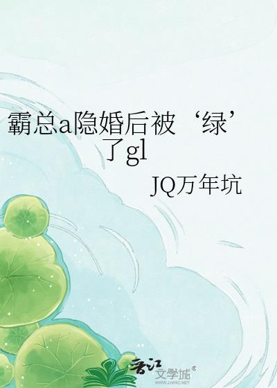 霸总a隐婚后被‘绿’了gl