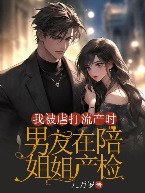 我被虐打流产时,男友在陪姐姐产检