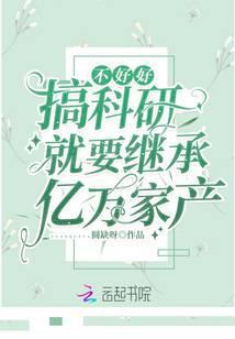 不好好搞科研就要继承亿万家产