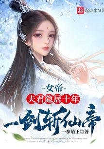 女帝:夫君隐居十年,一剑斩仙帝
