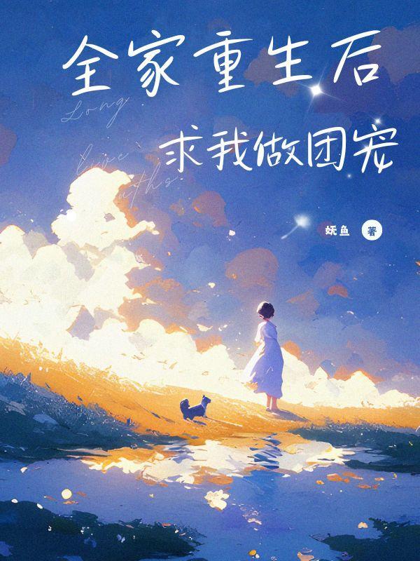 全家重生后,求我做团宠