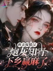 换亲嫁糙汉，炮灰知青下乡贏麻了