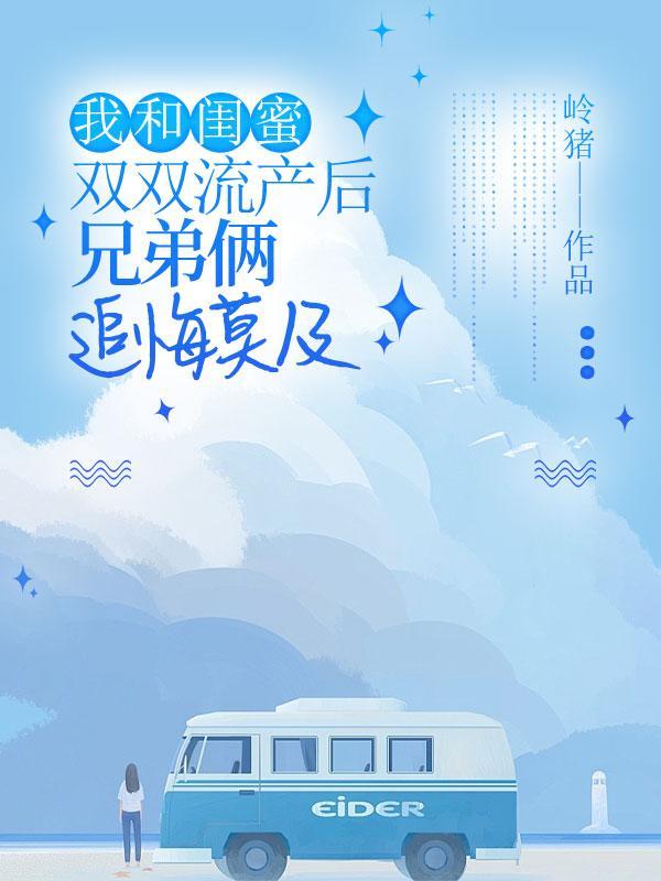 我和闺蜜双双流产后,兄弟俩追悔莫及